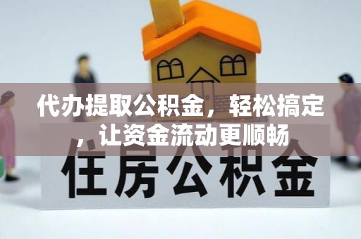 临城代办提取公积金，轻松搞定，让资金流动更顺畅
