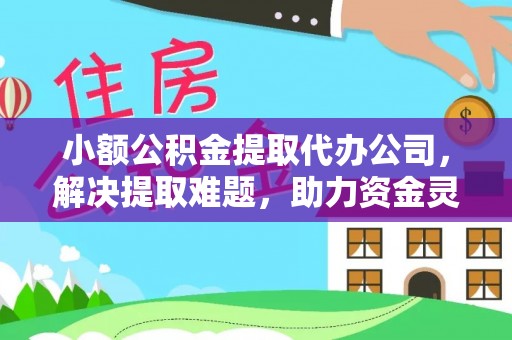 临城小额公积金提取代办公司，解决提取难题，助力资金灵活使用