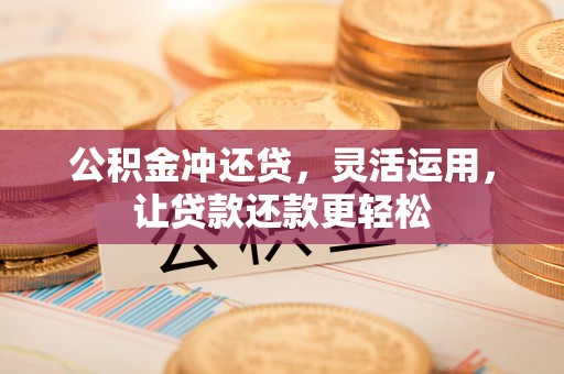 临城公积金冲还贷，灵活运用，让贷款还款更轻松