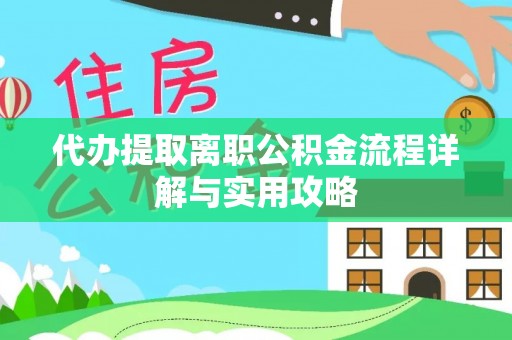临城代办提取离职公积金流程详解与实用攻略