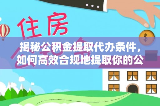临城揭秘公积金提取代办条件，如何高效合规地提取你的公积金