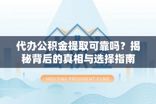 临城代办公积金提取可靠吗？揭秘背后的真相与选择指南