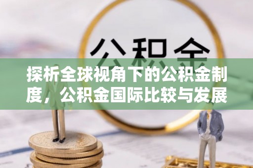 临城探析全球视角下的公积金制度，公积金国际比较与发展趋势
