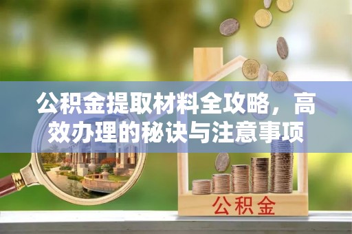 临城公积金提取材料全攻略，高效办理的秘诀与注意事项