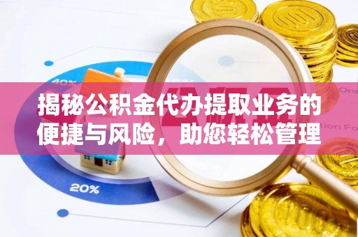 临城揭秘公积金代办提取业务的便捷与风险，助您轻松管理财务