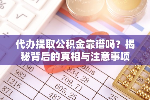 临城代办提取公积金靠谱吗？揭秘背后的真相与注意事项