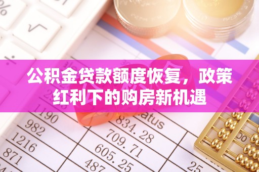 临城公积金贷款额度恢复，政策红利下的购房新机遇