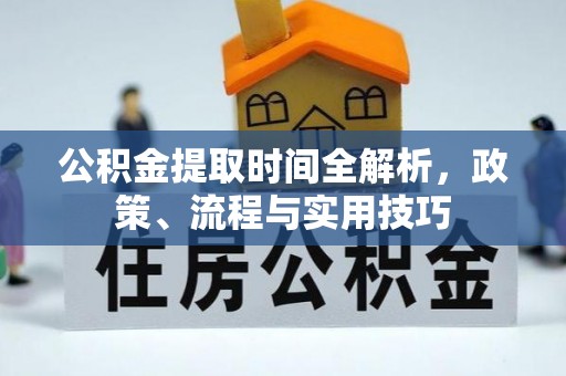 临城公积金提取时间全解析，政策、流程与实用技巧