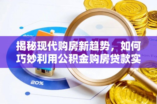 临城揭秘现代购房新趋势，如何巧妙利用公积金购房贷款实现梦想家园