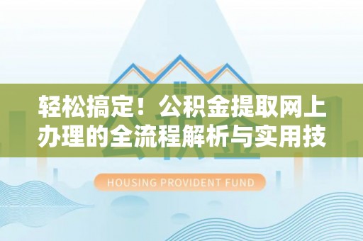 临城轻松搞定！公积金提取网上办理的全流程解析与实用技巧