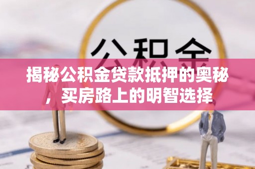 临城揭秘公积金贷款抵押的奥秘，买房路上的明智选择