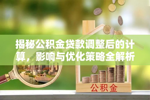 临城揭秘公积金贷款调整后的计算，影响与优化策略全解析