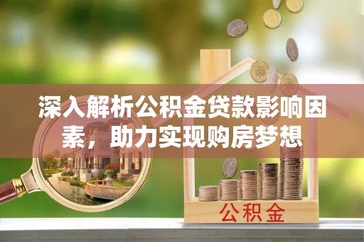 临城深入解析公积金贷款影响因素，助力实现购房梦想