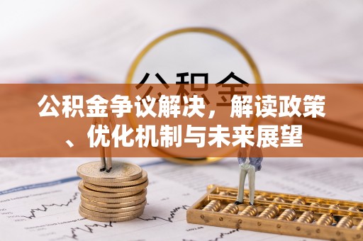 临城公积金争议解决，解读政策、优化机制与未来展望