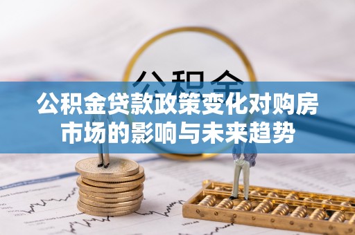 临城公积金贷款政策变化对购房市场的影响与未来趋势