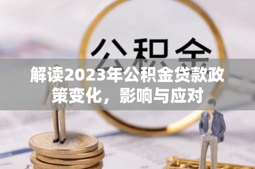 临城解读2023年公积金贷款政策变化，影响与应对