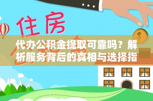 临城代办公积金提取可靠吗？解析服务背后的真相与选择指南