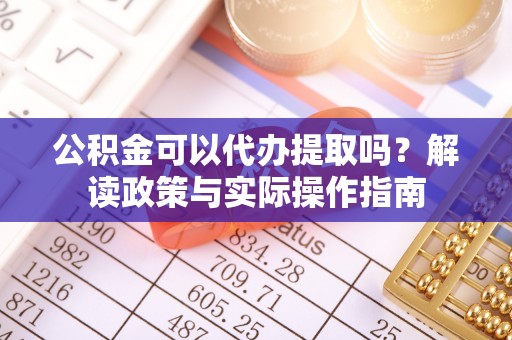 临城公积金可以代办提取吗？解读政策与实际操作指南