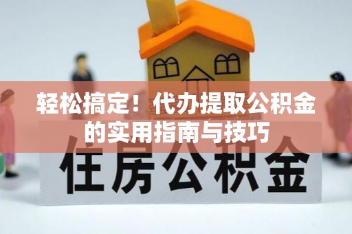 临城轻松搞定！代办提取公积金的实用指南与技巧