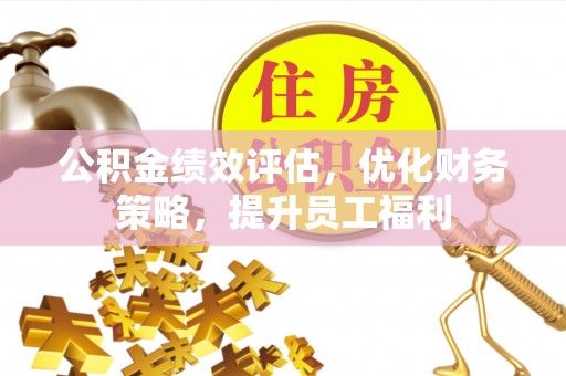 临城公积金绩效评估，优化财务策略，提升员工福利