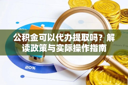 临城公积金可以代办提取吗？解读政策与实际操作指南