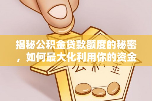 临城揭秘公积金贷款额度的秘密，如何最大化利用你的资金