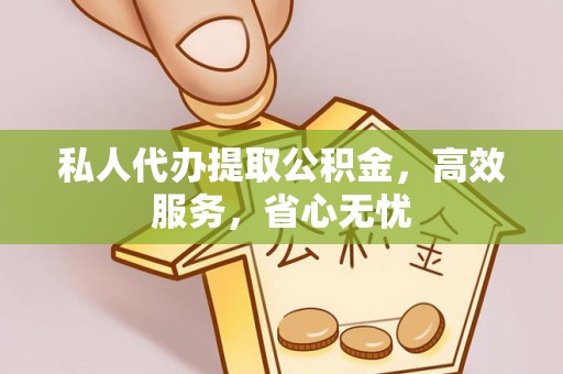 临城私人代办提取公积金，高效服务，省心无忧