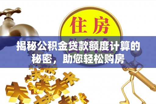 临城揭秘公积金贷款额度计算的秘密，助您轻松购房