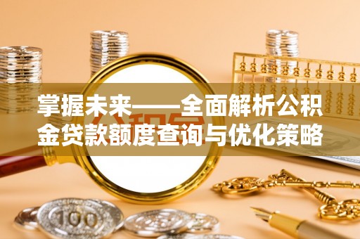 临城掌握未来——全面解析公积金贷款额度查询与优化策略