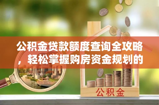 临城公积金贷款额度查询全攻略，轻松掌握购房资金规划的关键