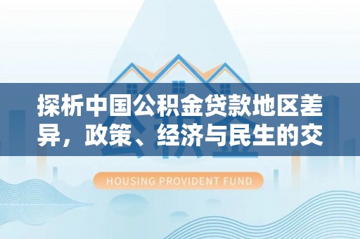 临城探析中国公积金贷款地区差异，政策、经济与民生的交织影响