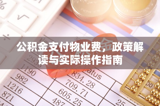 临城公积金支付物业费，政策解读与实际操作指南
