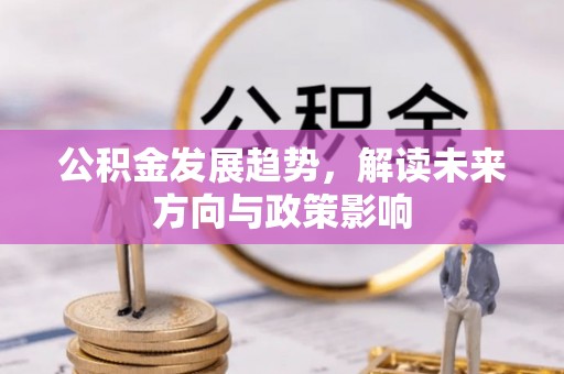 临城公积金发展趋势，解读未来方向与政策影响