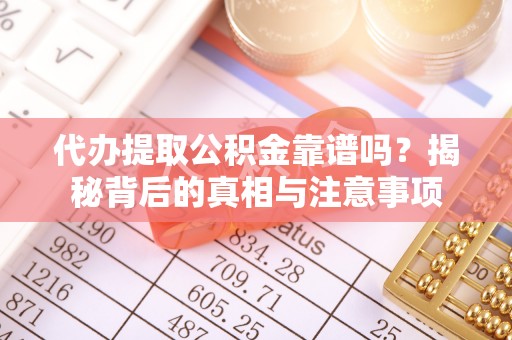 临城代办提取公积金靠谱吗？揭秘背后的真相与注意事项