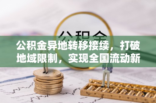 临城公积金异地转移接续，打破地域限制，实现全国流动新可能