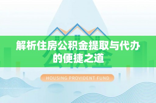 临城解析住房公积金提取与代办的便捷之道