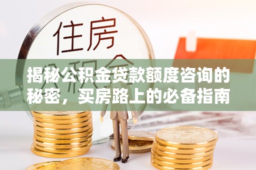 临城揭秘公积金贷款额度咨询的秘密，买房路上的必备指南