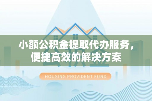 临城小额公积金提取代办服务，便捷高效的解决方案