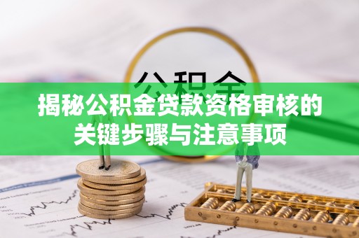 临城揭秘公积金贷款资格审核的关键步骤与注意事项