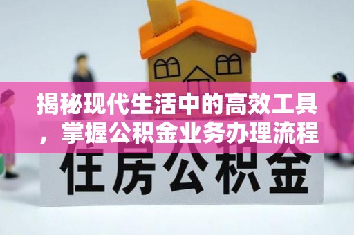临城揭秘现代生活中的高效工具，掌握公积金业务办理流程的艺术
