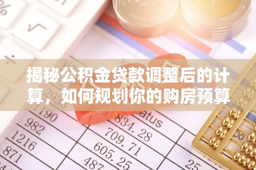 临城揭秘公积金贷款调整后的计算，如何规划你的购房预算？