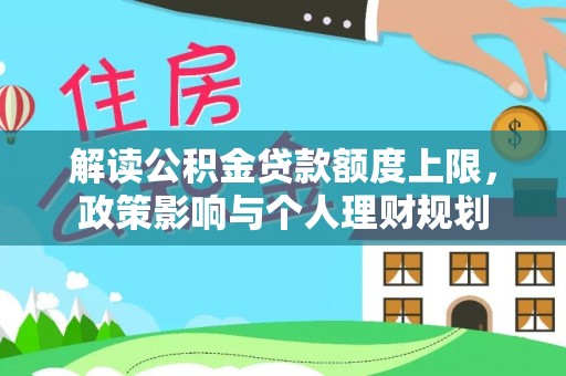 临城解读公积金贷款额度上限，政策影响与个人理财规划