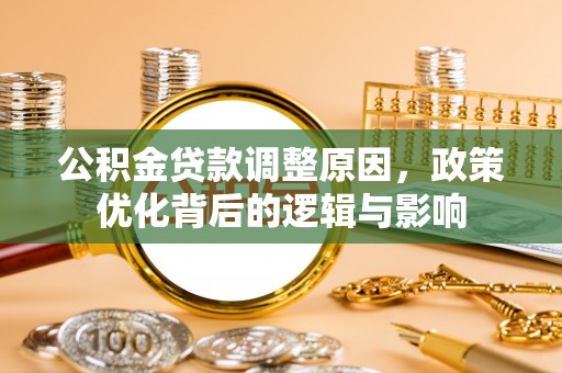 临城公积金贷款调整原因，政策优化背后的逻辑与影响