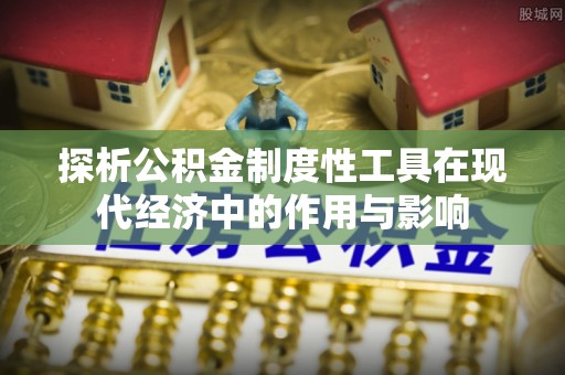 临城探析公积金制度性工具在现代经济中的作用与影响