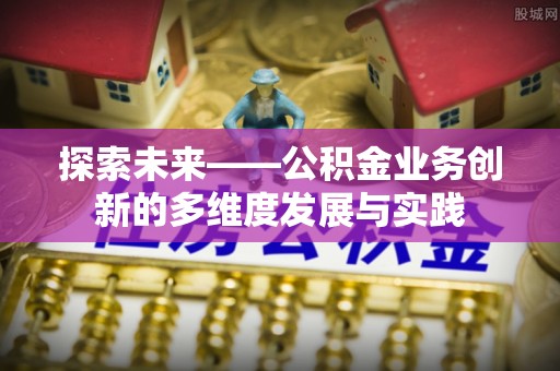 临城探索未来——公积金业务创新的多维度发展与实践