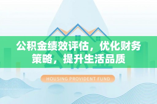 临城公积金绩效评估，优化财务策略，提升生活品质