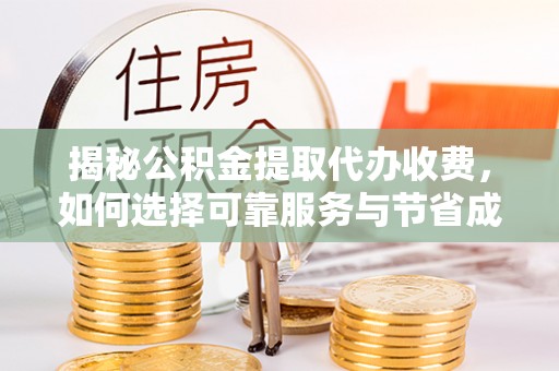 临城揭秘公积金提取代办收费，如何选择可靠服务与节省成本
