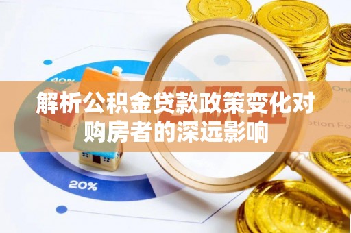 临城解析公积金贷款政策变化对购房者的深远影响