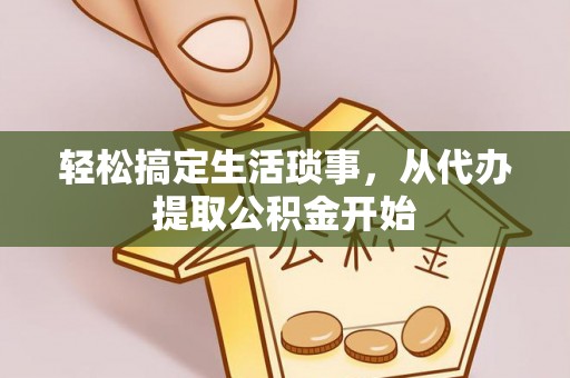 临城轻松搞定生活琐事，从代办提取公积金开始
