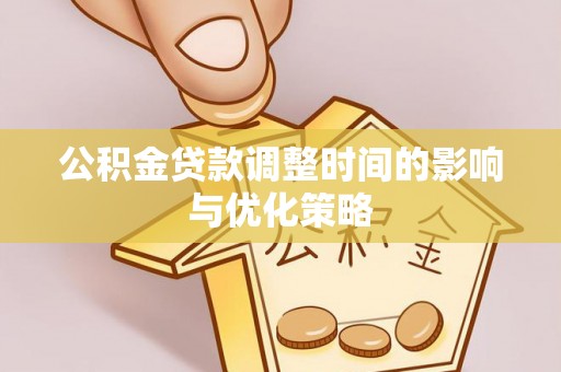 临城公积金贷款调整时间的影响与优化策略